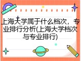 上海大学属于什么档次，专业排行分析(上海大学档次与专业排行)