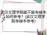 武汉文理学院能不能专接本，如何参考？(武汉文理学院专接本参考)