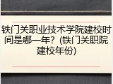 铁门关职业技术学院建校时间是哪一年？(铁门关职院建校年份)