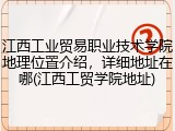 江西工业贸易职业技术学院地理位置介绍，详细地址在哪(江西工贸学院地址)