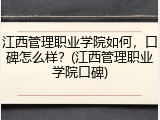江西管理职业学院如何，口碑怎么样？(江西管理职业学院口碑)