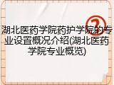 湖北医药学院药护学院的专业设置概况介绍(湖北医药学院专业概览)