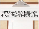 山西大学有几个校区,有多少人(山西大学校区及人数)