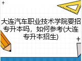 大连汽车职业技术学院要招专升本吗，如何参考(大连专升本招生)