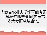 内蒙古农业大学能不能考研，成绩在哪里查询(内蒙古农大考研成绩查询)