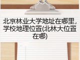 北京林业大学地址在哪里，学校地理位置(北林大位置在哪)