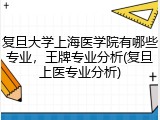 复旦大学上海医学院有哪些专业，王牌专业分析(复旦上医专业分析)