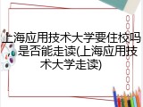 上海应用技术大学要住校吗，是否能走读(上海应用技术大学走读)