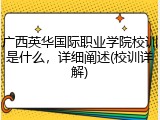 广西英华国际职业学院校训是什么，详细阐述(校训详解)