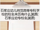 石家庄幼儿师范高等专科学校的校名来历有什么渊源(石家庄幼专校名渊源)