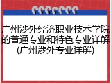 广州涉外经济职业技术学院的普通专业和特色专业详解(广州涉外专业详解)