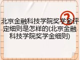 北京金融科技学院奖学金评定细则是怎样的(北京金融科技学院奖学金细则)