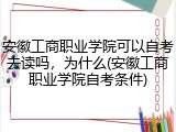 安徽工商职业学院可以自考去读吗，为什么(安徽工商职业学院自考条件)