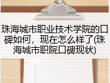 珠海城市职业技术学院的口碑如何，现在怎么样了(珠海城市职院口碑现状)