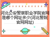 河北公安警察职业学院官网是哪个网址多少(河北警院官网网址)