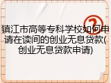 镇江市高等专科学校如何申请在读间的创业无息贷款(创业无息贷款申请)
