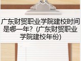 广东财贸职业学院建校时间是哪一年？(广东财贸职业学院建校年份)