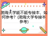 渤海大学能不能专接本，如何参考？(渤海大学专接本参考)