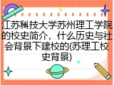 江苏科技大学苏州理工学院的校史简介，什么历史与社会背景下建校的(苏理工校史背景)