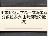 山东师范大学是一本吗录取分数线多少(山师录取分数线)