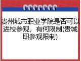 贵州城市职业学院是否可以进校参观，有何限制(贵城职参观限制)