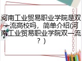 河南工业贸易职业学院是双一流高校吗，简单介绍(河南工业贸易职业学院双一流？)