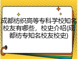 成都纺织高等专科学校知名校友有哪些，校史介绍(成都纺专知名校友校史)