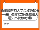 西藏藏医药大学录取通知书一般什么时候发(西藏藏大通知书发放时间)