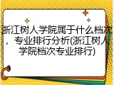 浙江树人学院属于什么档次，专业排行分析(浙江树人学院档次专业排行)