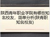 陕西青年职业学院有哪些知名校友，简单分析(陕青职知名校友)