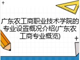 广东农工商职业技术学院的专业设置概况介绍(广东农工商专业概览)