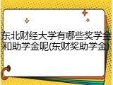 东北财经大学有哪些奖学金和助学金呢(东财奖助学金)