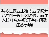 黑龙江农业工程职业学院开学时间一般什么时候，新生入校注意事项(开学时间及注意事项)