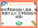 亳州学院的创始人是谁，前身是什么(亻亖学院创始与前身)