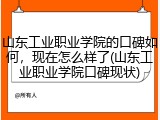 山东工业职业学院的口碑如何，现在怎么样了(山东工业职业学院口碑现状)