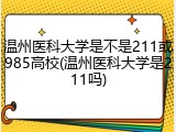 温州医科大学是不是211或985高校(温州医科大学是211吗)