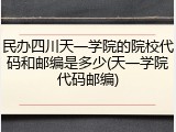 民办四川天一学院的院校代码和邮编是多少(天一学院代码邮编)