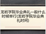 龙岩学院毕业典礼一般什么时候举行(龙岩学院毕业典礼时间)