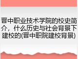 晋中职业技术学院的校史简介，什么历史与社会背景下建校的(晋中职院建校背景)