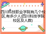 四川科技职业学院有几个校区,有多少人(四川科技学院校区及人数)