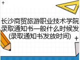 长沙商贸旅游职业技术学院录取通知书一般什么时候发(录取通知书发放时间)