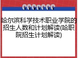 哈尔滨科学技术职业学院的招生人数和计划解读(哈职院招生计划解读)
