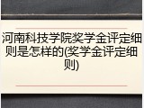 河南科技学院奖学金评定细则是怎样的(奖学金评定细则)