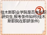 佳木斯职业学院是否有在职研究生,报考条件如何(佳木斯职院在职研条件)