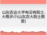 山东农业大学有没有院士，大概多少(山东农大院士数量)