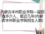 内蒙古丰州职业学院一届招收多少人，最近几年(内蒙古丰州职业学院招生人数)