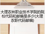 大理农林职业技术学院的院校代码和邮编是多少(大理农职代码邮编)