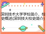 深圳技术大学学校简介，校史概述(深圳技大校史简介)