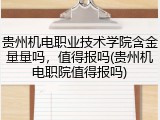 贵州机电职业技术学院含金量量吗，值得报吗(贵州机电职院值得报吗)