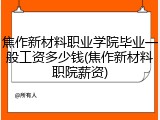 焦作新材料职业学院毕业一般工资多少钱(焦作新材料职院薪资)